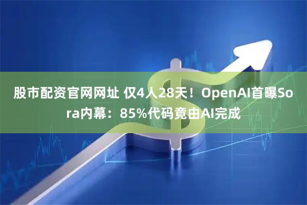 股市配资官网网址 仅4人28天！OpenAI首曝Sora内幕：85%代码竟由AI完成