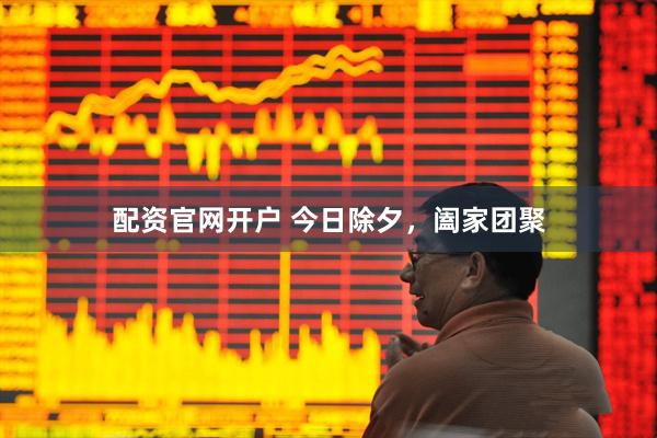 配资官网开户 今日除夕，阖家团聚