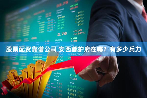 股票配资靠谱公司 安西都护府在哪？有多少兵力